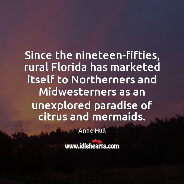 Since the nineteen-fifties, rural Florida has marketed itself to Northerners and Midwesterners Anne Hull Picture Quote