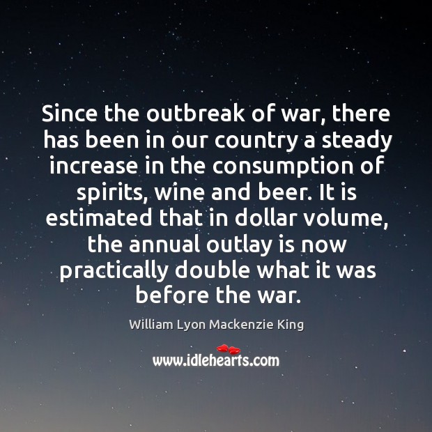 Since the outbreak of war, there has been in our country a steady increase in the William Lyon Mackenzie King Picture Quote