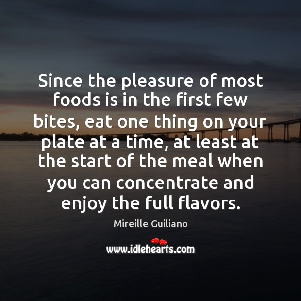 Since the pleasure of most foods is in the first few bites, Mireille Guiliano Picture Quote