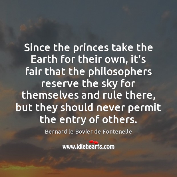 Since the princes take the Earth for their own, it’s fair that Bernard le Bovier de Fontenelle Picture Quote