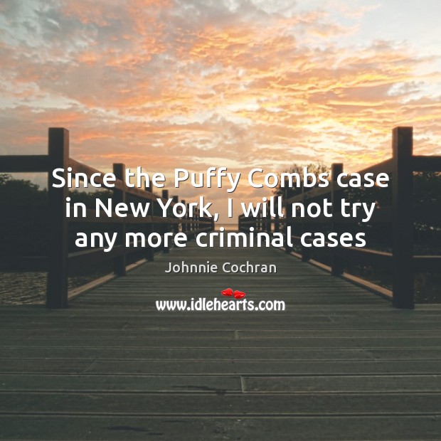 Since the Puffy Combs case in New York, I will not try any more criminal cases Johnnie Cochran Picture Quote