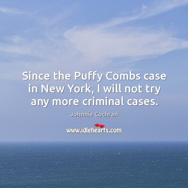 Since the puffy combs case in new york, I will not try any more criminal cases. Johnnie Cochran Picture Quote