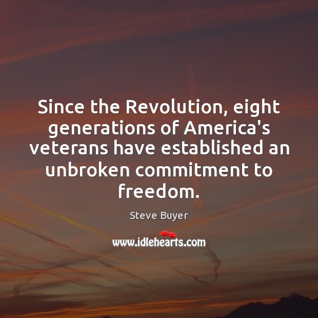 Since the Revolution, eight generations of America’s veterans have established an unbroken Steve Buyer Picture Quote
