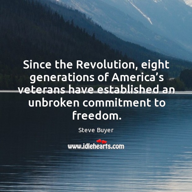 Since the revolution, eight generations of america’s veterans have established an unbroken commitment to freedom. Steve Buyer Picture Quote