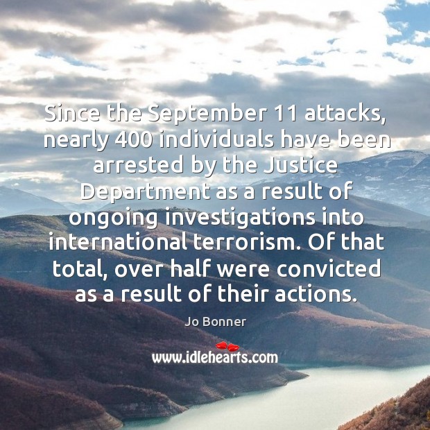 Since the september 11 attacks, nearly 400 individuals have been arrested by the justice department Jo Bonner Picture Quote