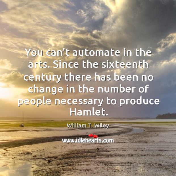 Since the sixteenth century there has been no change in the number of people necessary to produce hamlet. William T. Wiley Picture Quote