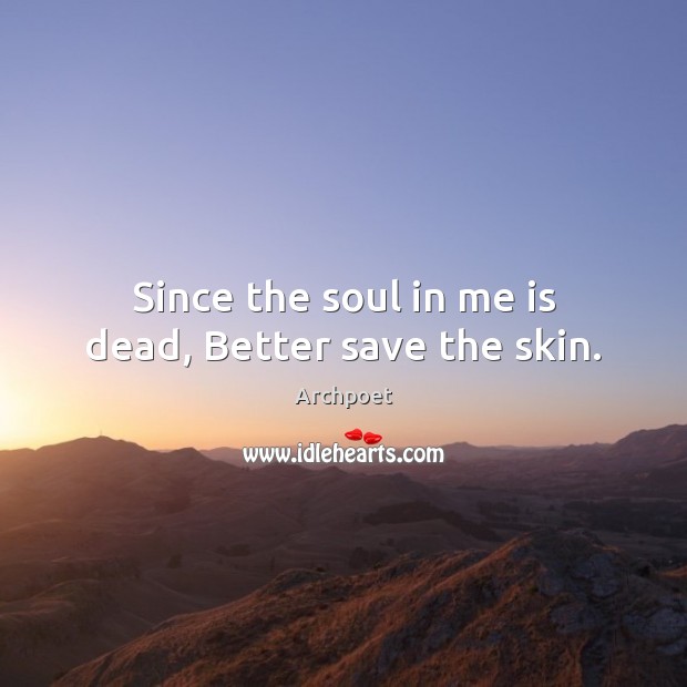 Since the soul in me is dead, Better save the skin. Image
