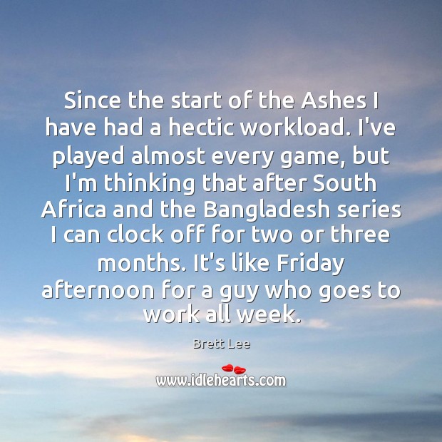 Since the start of the Ashes I have had a hectic workload. Brett Lee Picture Quote