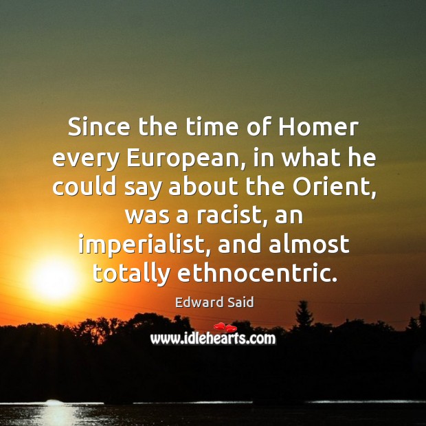 Since the time of homer every european, in what he could say about the orient Edward Said Picture Quote