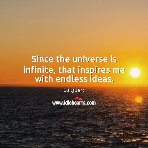 Since the universe is infinite, that inspires me with endless ideas. DJ QBert Picture Quote