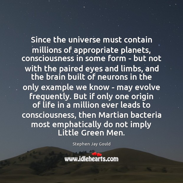 Since the universe must contain millions of appropriate planets, consciousness in some Stephen Jay Gould Picture Quote