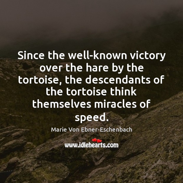 Since the well-known victory over the hare by the tortoise, the descendants Marie Von Ebner-Eschenbach Picture Quote