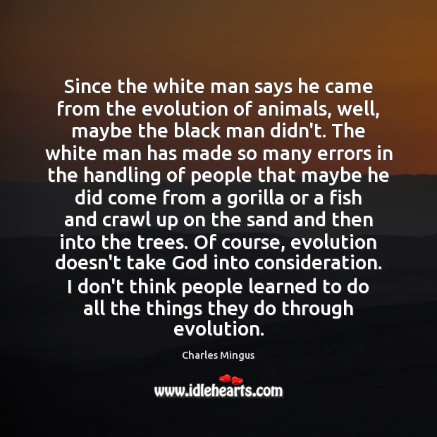 Since the white man says he came from the evolution of animals, Charles Mingus Picture Quote