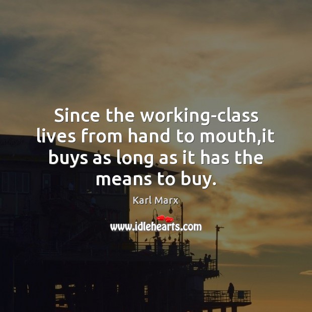 Since the working-class lives from hand to mouth,it buys as long Karl Marx Picture Quote