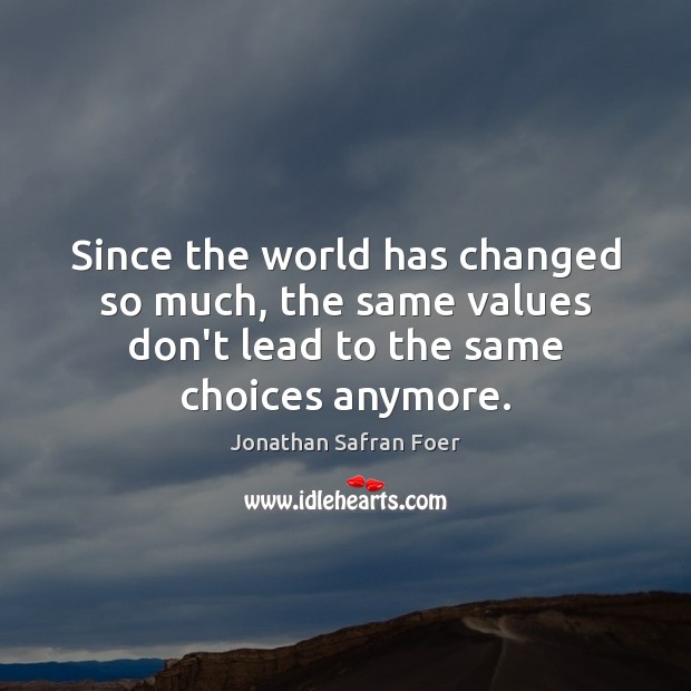 Since the world has changed so much, the same values don’t lead Jonathan Safran Foer Picture Quote