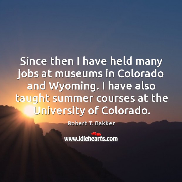 Since then I have held many jobs at museums in colorado and wyoming. Robert T. Bakker Picture Quote