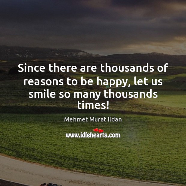 Since there are thousands of reasons to be happy, let us smile so many thousands times! Image