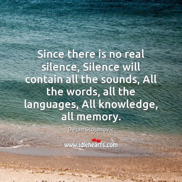 Since there is no real silence, Silence will contain all the sounds, Dejan Stojanovic Picture Quote