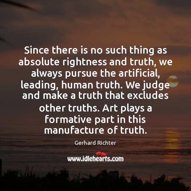 Since there is no such thing as absolute rightness and truth, we Gerhard Richter Picture Quote