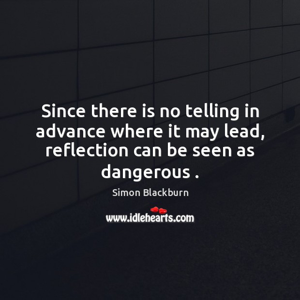 Since there is no telling in advance where it may lead, reflection Simon Blackburn Picture Quote