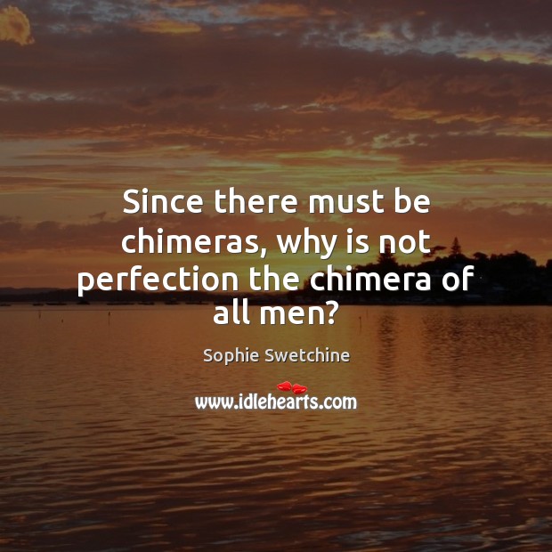 Since there must be chimeras, why is not perfection the chimera of all men? Image