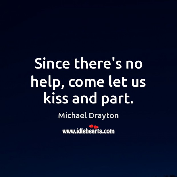 Since there’s no help, come let us kiss and part. Michael Drayton Picture Quote