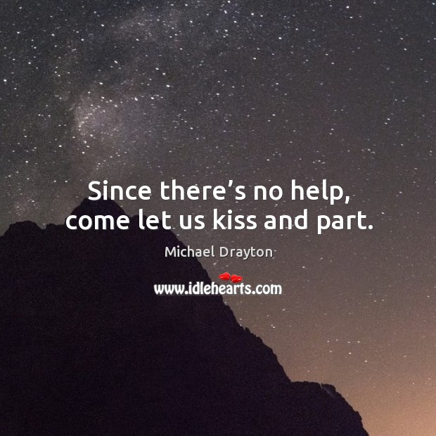 Since there’s no help, come let us kiss and part. Michael Drayton Picture Quote