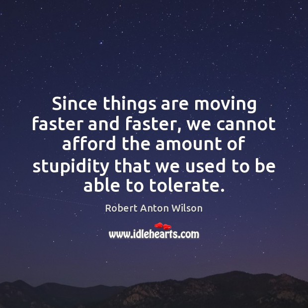 Since things are moving faster and faster, we cannot afford the amount Robert Anton Wilson Picture Quote