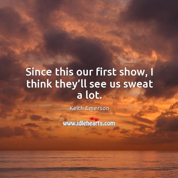 Since this our first show, I think they’ll see us sweat a lot. Image