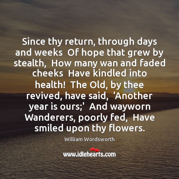 Since thy return, through days and weeks  Of hope that grew by William Wordsworth Picture Quote