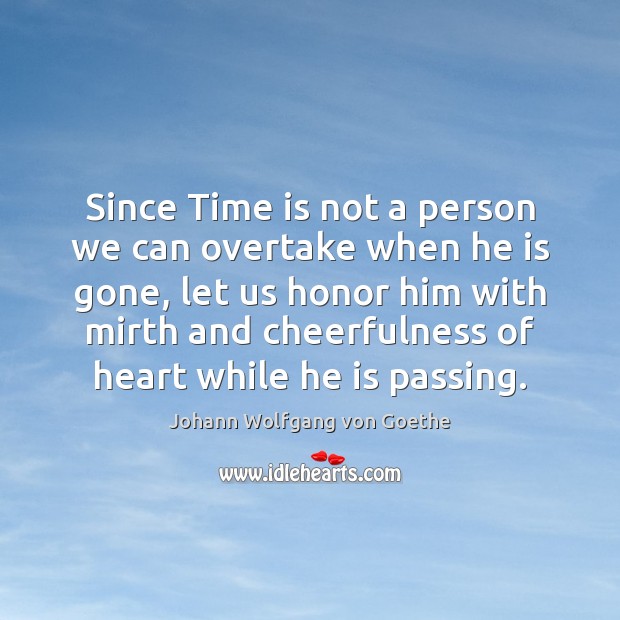 Since Time is not a person we can overtake when he is Johann Wolfgang von Goethe Picture Quote