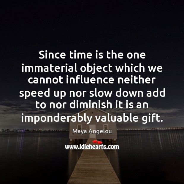 Since time is the one immaterial object which we cannot influence neither Maya Angelou Picture Quote