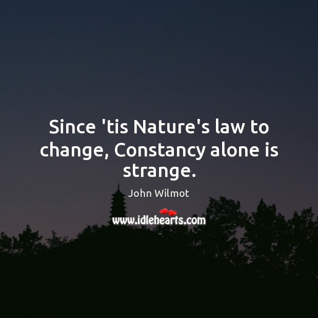 Since ’tis Nature’s law to change, Constancy alone is strange. John Wilmot Picture Quote