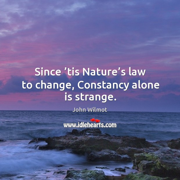Since ’tis nature’s law to change, constancy alone is strange. John Wilmot Picture Quote