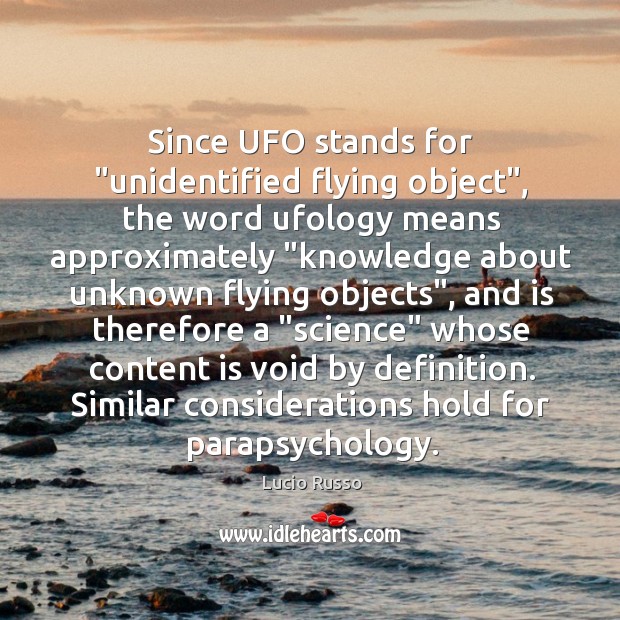 Since UFO stands for “unidentified flying object”, the word ufology means approximately “ 