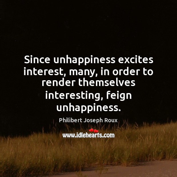 Since unhappiness excites interest, many, in order to render themselves interesting, feign Image