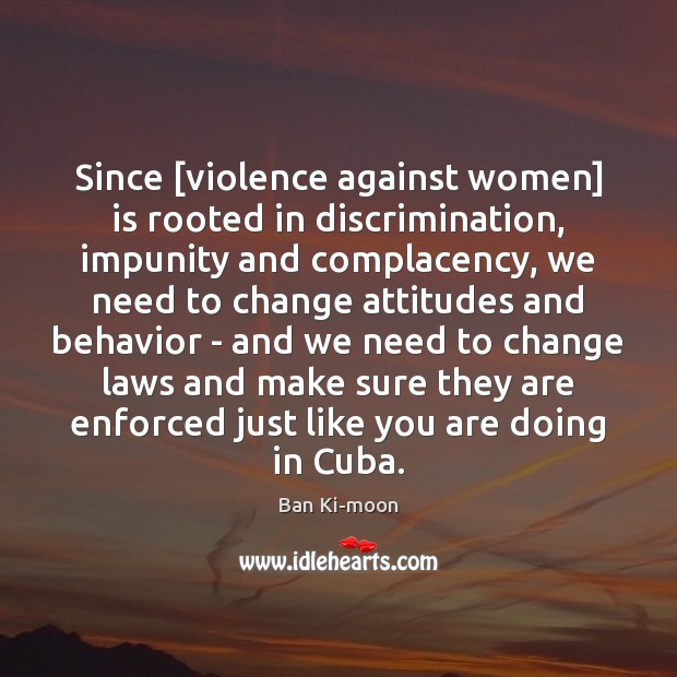 Since [violence against women] is rooted in discrimination, impunity and complacency, we Ban Ki-moon Picture Quote