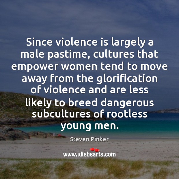 Since violence is largely a male pastime, cultures that empower women tend Steven Pinker Picture Quote