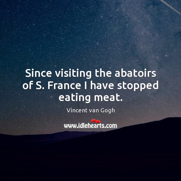 Since visiting the abatoirs of S. France I have stopped eating meat. Image