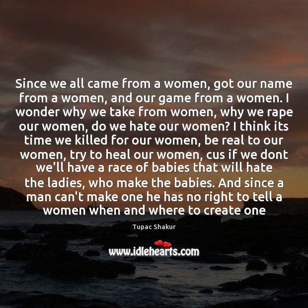 Since we all came from a women, got our name from a Tupac Shakur Picture Quote