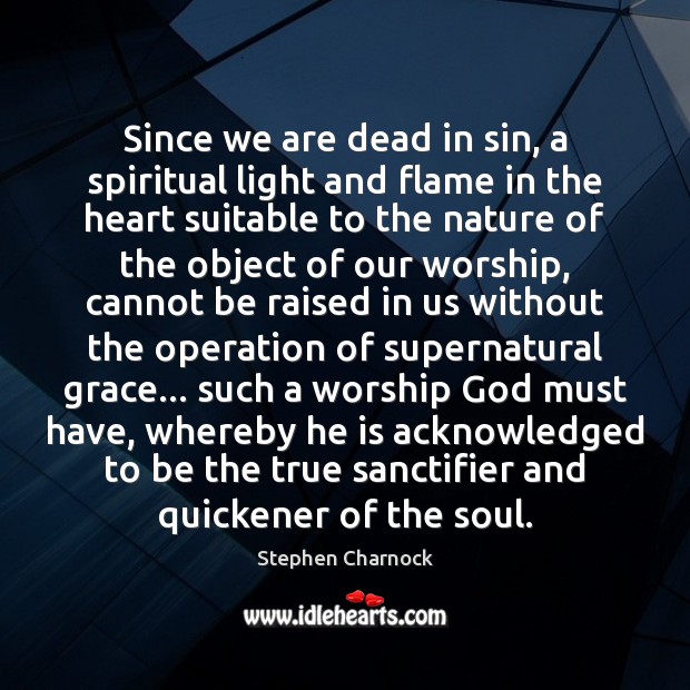 Since we are dead in sin, a spiritual light and flame in Stephen Charnock Picture Quote