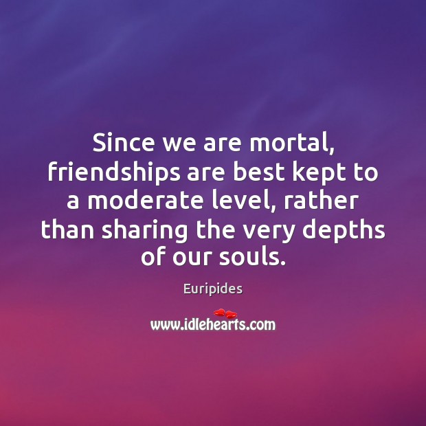 Since we are mortal, friendships are best kept to a moderate level, Euripides Picture Quote