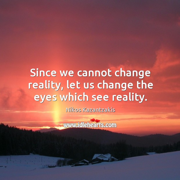 Since we cannot change reality, let us change the eyes which see reality. Nikos Kazantzakis Picture Quote