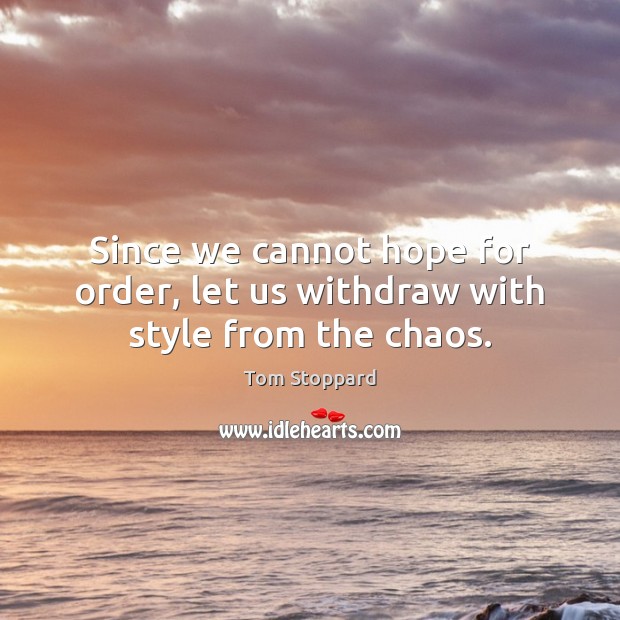 Since we cannot hope for order, let us withdraw with style from the chaos. Tom Stoppard Picture Quote