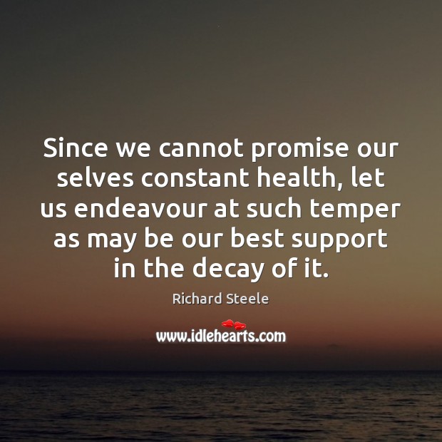 Since we cannot promise our selves constant health, let us endeavour at Richard Steele Picture Quote