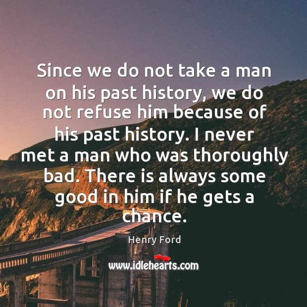 Since we do not take a man on his past history, we Henry Ford Picture Quote