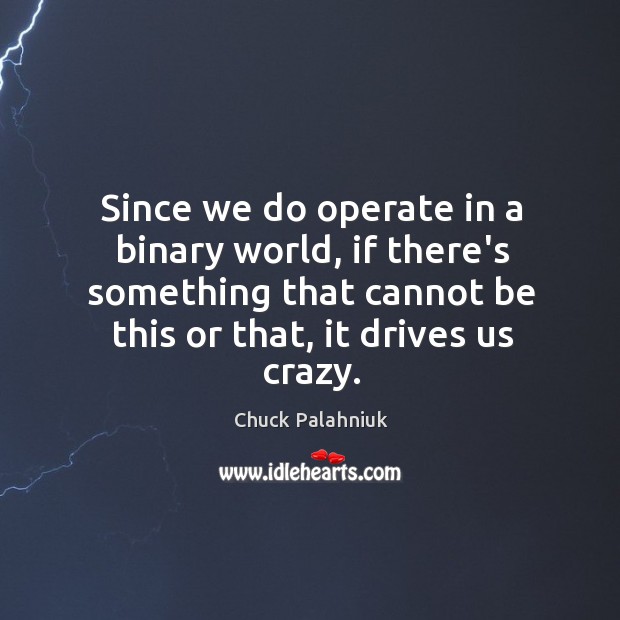 Since we do operate in a binary world, if there’s something that Chuck Palahniuk Picture Quote