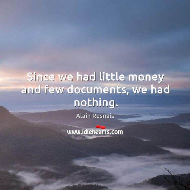 Since we had little money and few documents, we had nothing. Alain Resnais Picture Quote