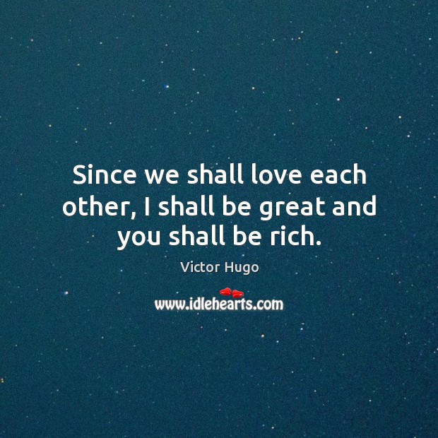 Since we shall love each other, I shall be great and you shall be rich. Victor Hugo Picture Quote