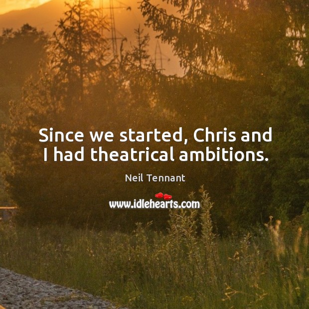 Since we started, chris and I had theatrical ambitions. Neil Tennant Picture Quote